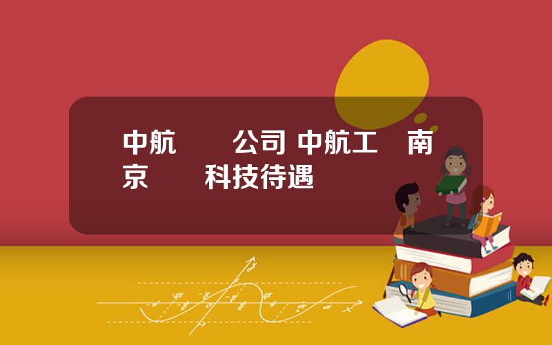 中航機電公司 中航工業南京機電科技待遇